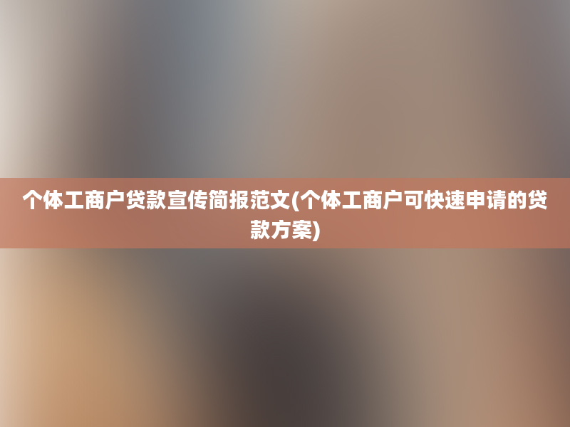 个体工商户贷款宣传简报范文(个体工商户可快速申请的贷款方案)