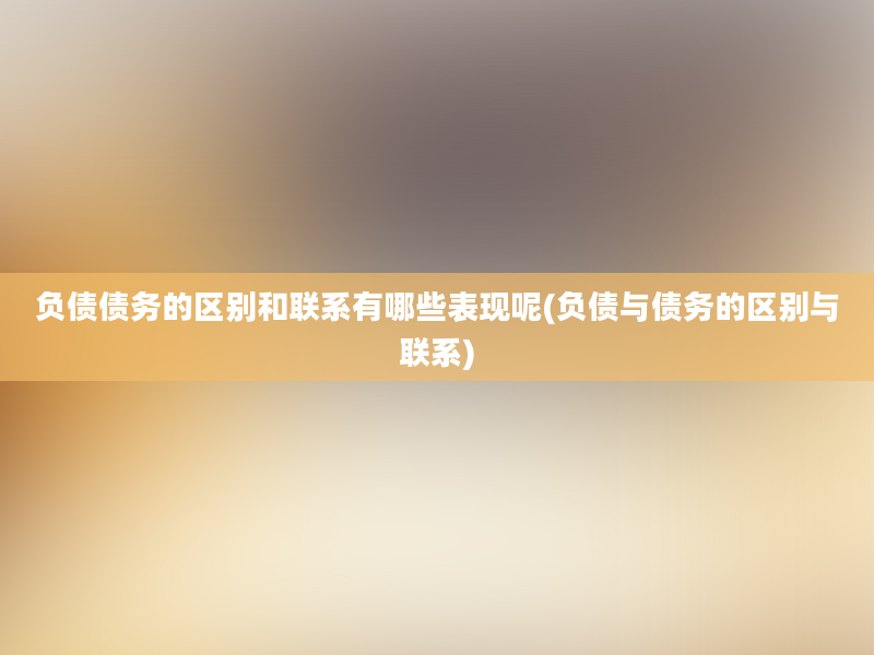 负债债务的区别和联系有哪些表现呢(负债与债务的区别与联系)