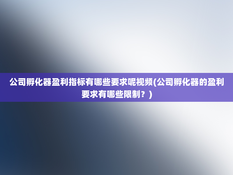 公司孵化器盈利指标有哪些要求呢视频(公司孵化器的盈利要求有哪些限制？)