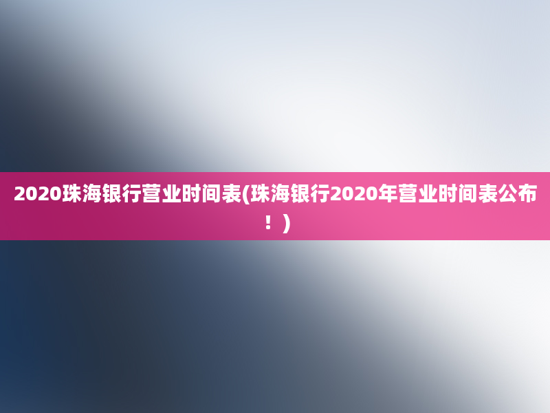 2020珠海银行营业时间表(珠海银行2020年营业时间表公布！)