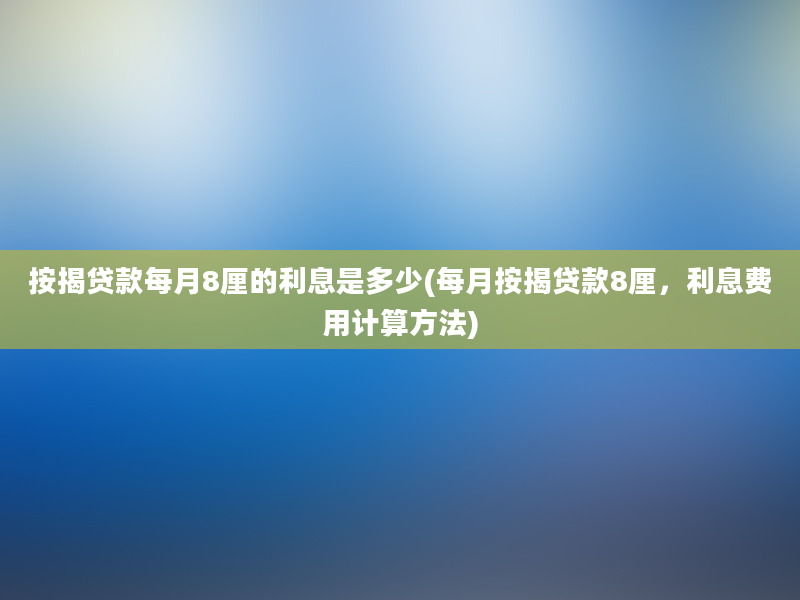 按揭贷款每月8厘的利息是多少(每月按揭贷款8厘，利息费用计算方法)