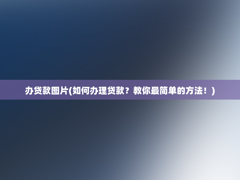 办贷款图片(如何办理贷款？教你最简单的方法！)