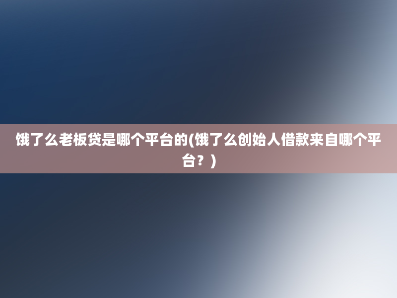 饿了么老板贷是哪个平台的(饿了么创始人借款来自哪个平台？)