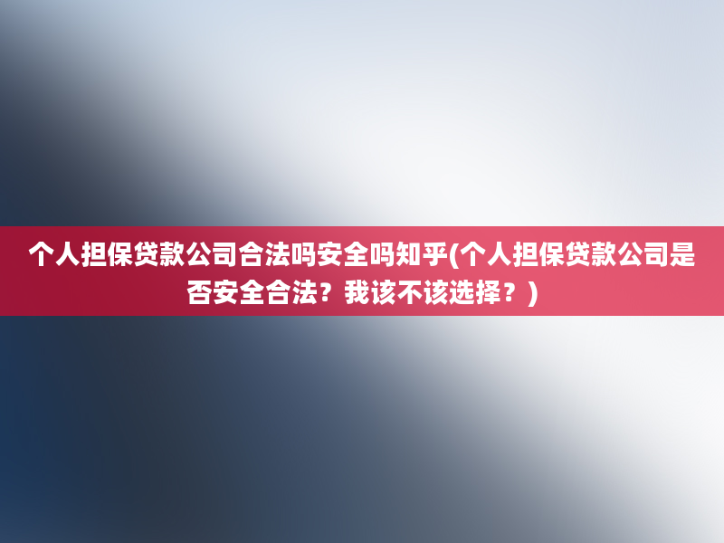 个人担保贷款公司合法吗安全吗知乎(个人担保贷款公司是否安全合法？我该不该选择？)