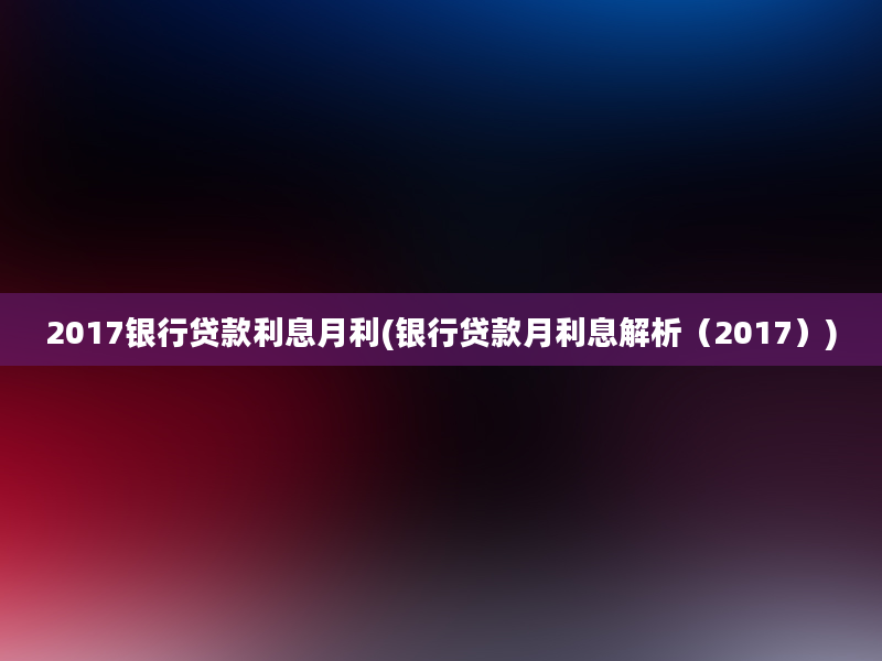 2017银行贷款利息月利(银行贷款月利息解析（2017）)