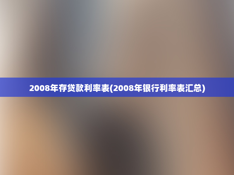 2008年存贷款利率表(2008年银行利率表汇总)