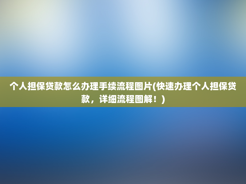 个人担保贷款怎么办理手续流程图片(快速办理个人担保贷款，详细流程图解！)