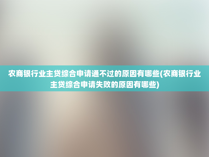 农商银行业主贷综合申请通不过的原因有哪些(农商银行业主贷综合申请失败的原因有哪些)