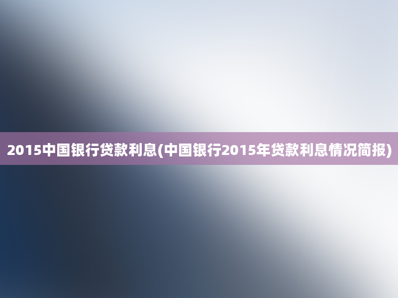 2015中国银行贷款利息(中国银行2015年贷款利息情况简报)