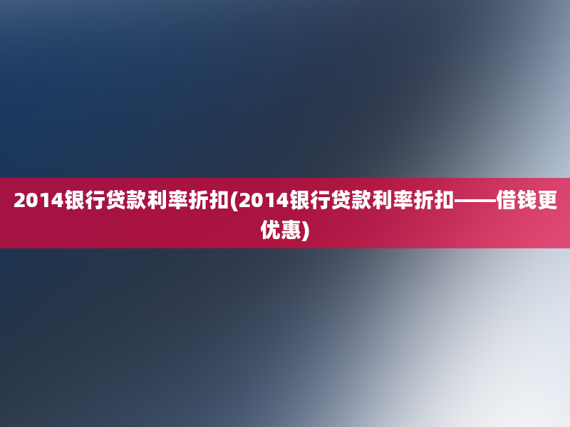 2014银行贷款利率折扣(2014银行贷款利率折扣——借钱更优惠)