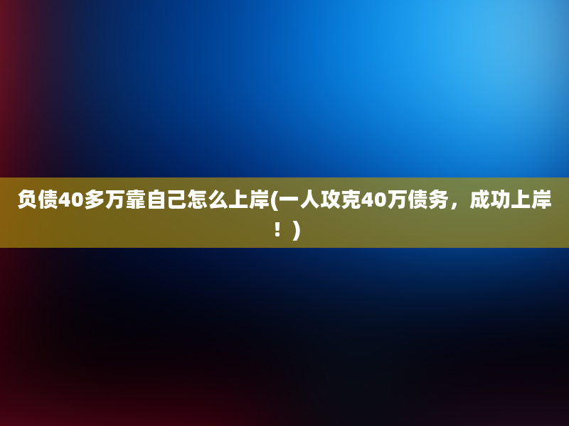 负债40多万靠自己怎么上岸(一人攻克40万债务，成功上岸！)