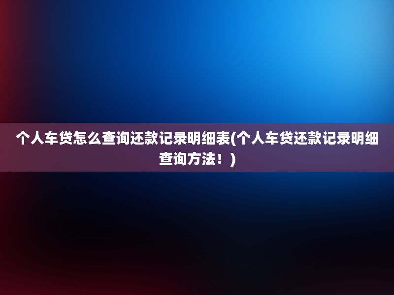 个人车贷怎么查询还款记录明细表(个人车贷还款记录明细查询方法！)