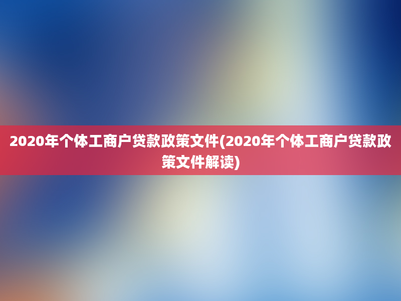 2020年个体工商户贷款政策文件(2020年个体工商户贷款政策文件解读)