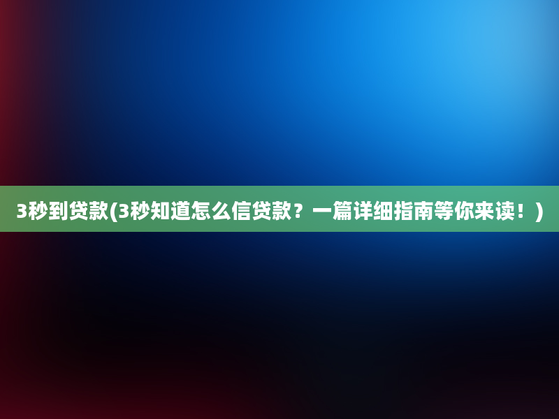 3秒到贷款(3秒知道怎么信贷款？一篇详细指南等你来读！)