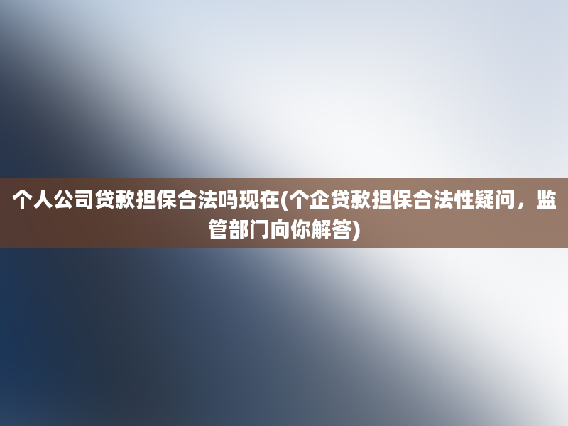 个人公司贷款担保合法吗现在(个企贷款担保合法性疑问，监管部门向你解答)