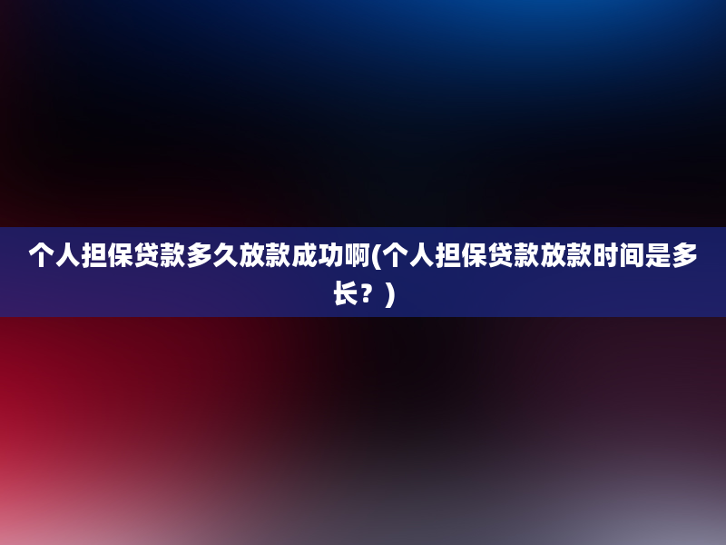 个人担保贷款多久放款成功啊(个人担保贷款放款时间是多长？)