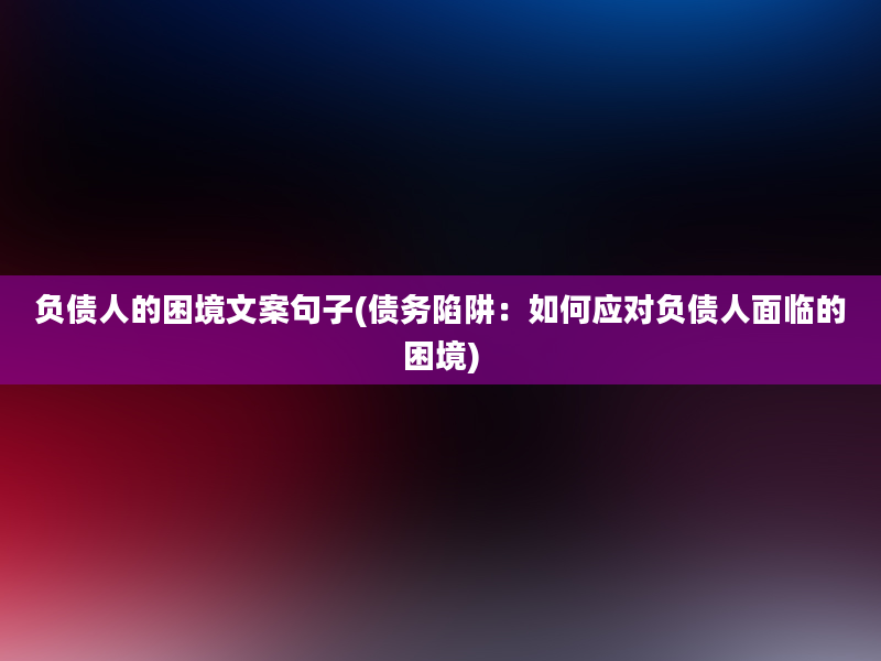 负债人的困境文案句子(债务陷阱：如何应对负债人面临的困境)