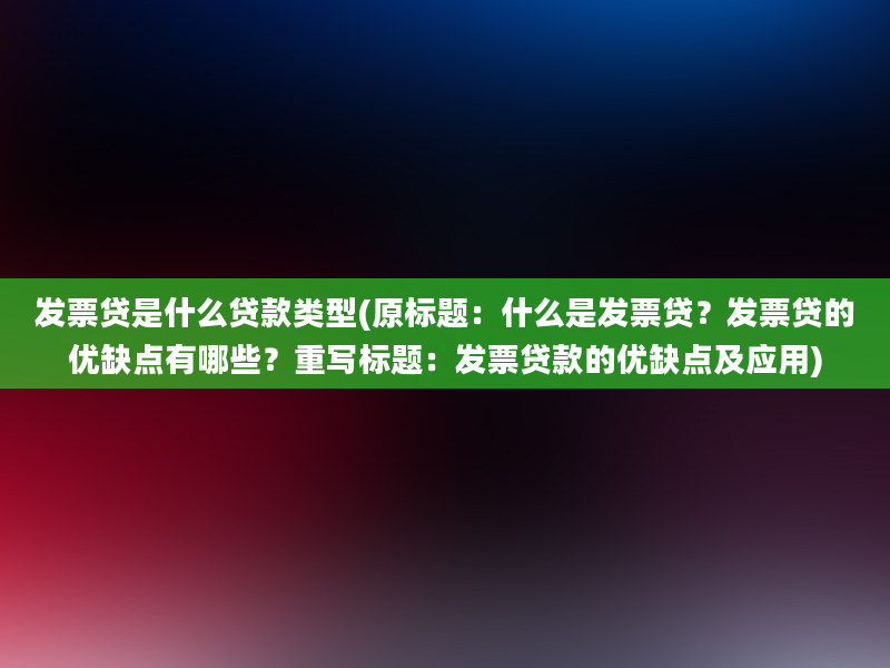 发票贷是什么贷款类型(原标题：什么是发票贷？发票贷的优缺点有哪些？重写标题：发票贷款的优缺点及应用)