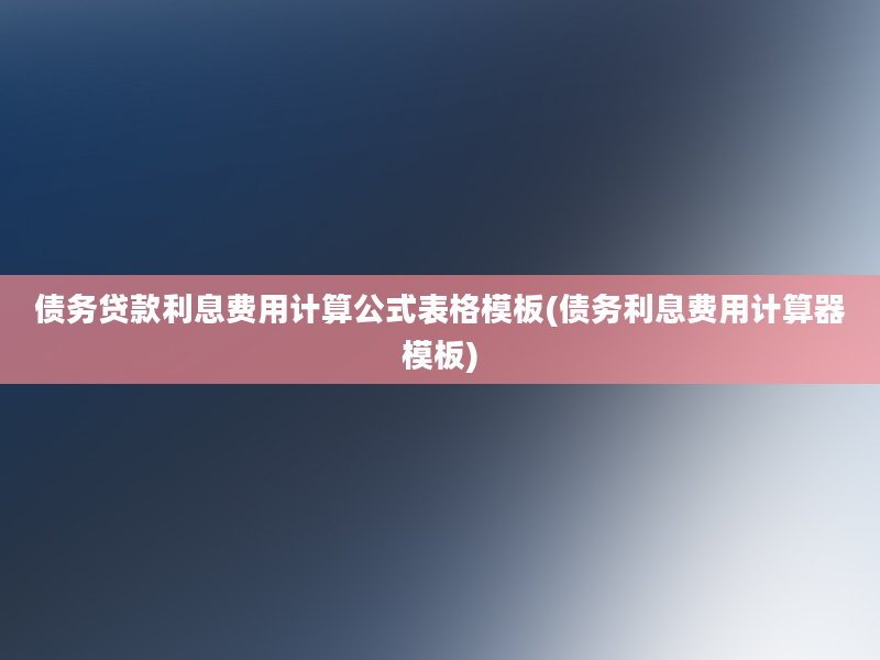 债务贷款利息费用计算公式表格模板(债务利息费用计算器模板)