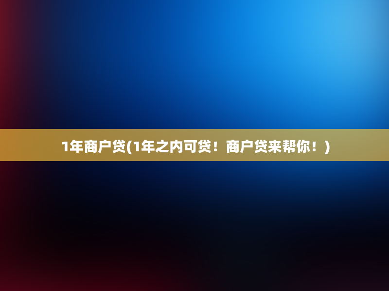 1年商户贷(1年之内可贷！商户贷来帮你！)