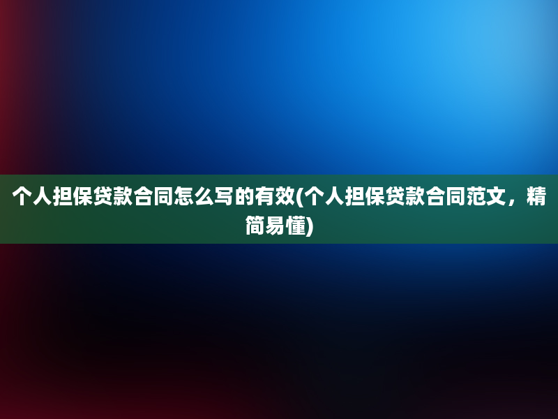 个人担保贷款合同怎么写的有效(个人担保贷款合同范文，精简易懂)