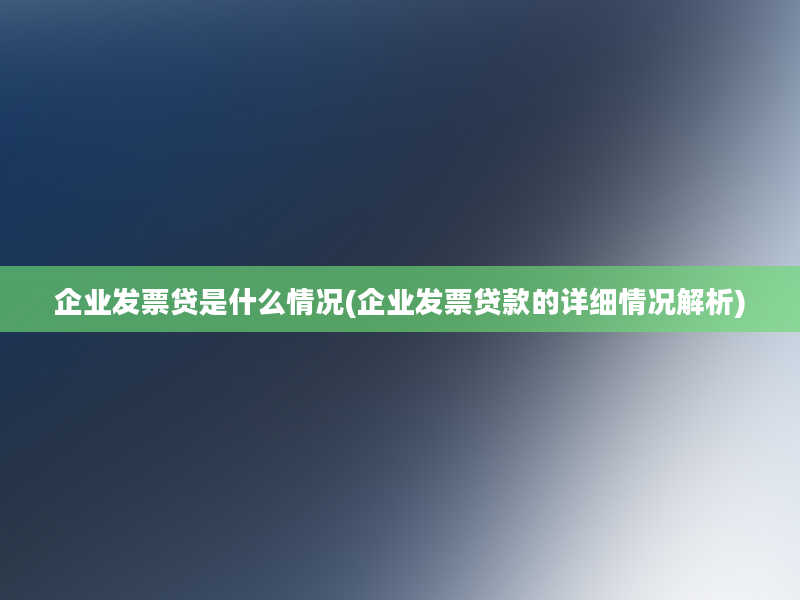 企业发票贷是什么情况(企业发票贷款的详细情况解析)