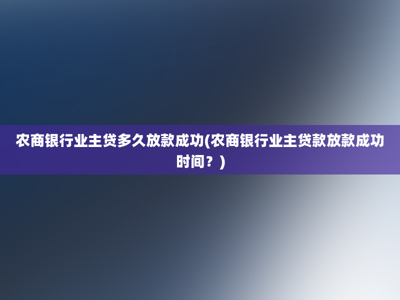 农商银行业主贷多久放款成功(农商银行业主贷款放款成功时间？)