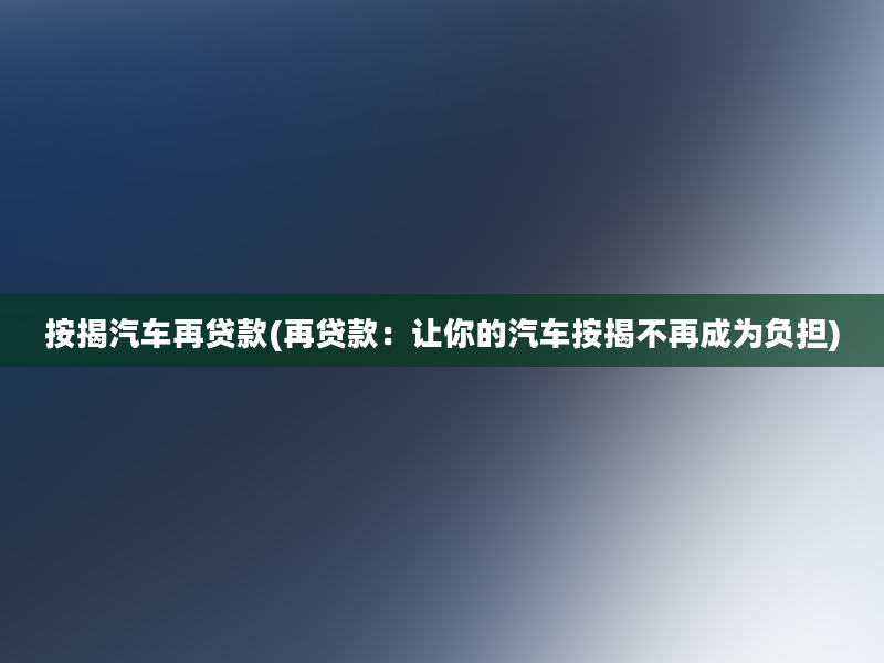 按揭汽车再贷款(再贷款：让你的汽车按揭不再成为负担)