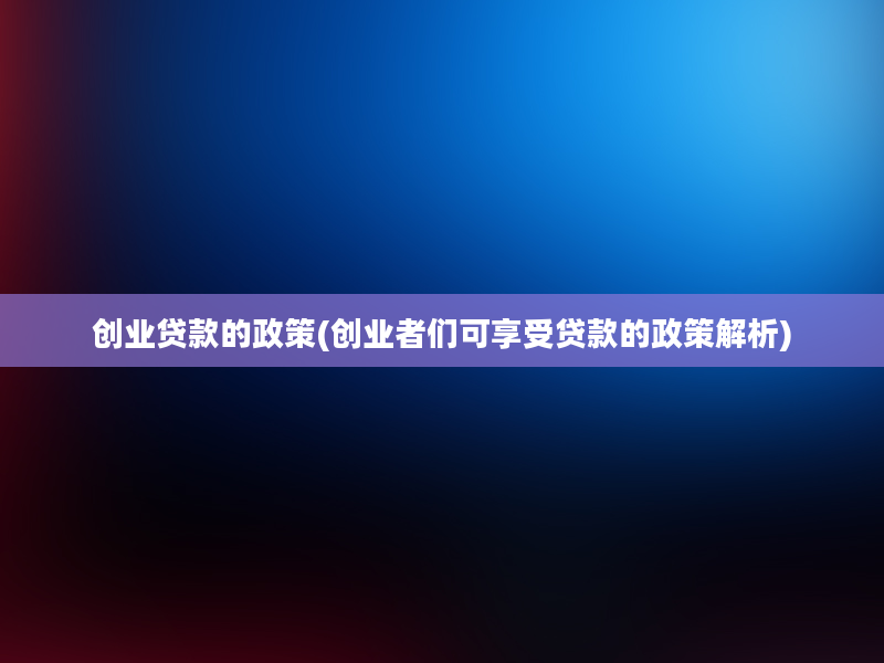 创业贷款的政策(创业者们可享受贷款的政策解析)