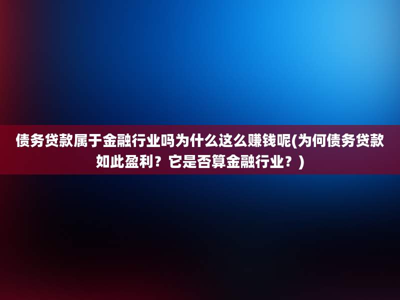 债务贷款属于金融行业吗为什么这么赚钱呢(为何债务贷款如此盈利？它是否算金融行业？)