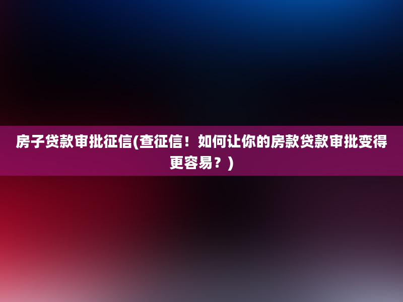 房子贷款审批征信(查征信！如何让你的房款贷款审批变得更容易？)