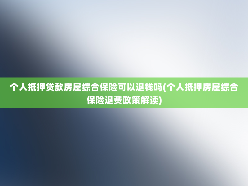 个人抵押贷款房屋综合保险可以退钱吗(个人抵押房屋综合保险退费政策解读)