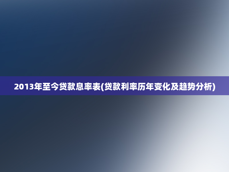 2013年至今贷款息率表(贷款利率历年变化及趋势分析)