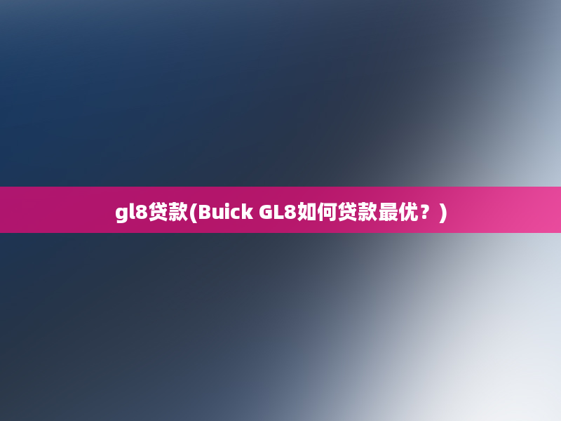 gl8贷款(Buick GL8如何贷款最优？)