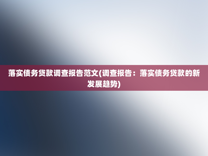 落实债务贷款调查报告范文(调查报告：落实债务贷款的新发展趋势)