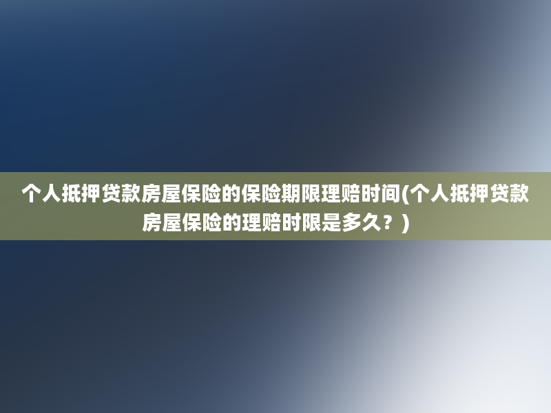 个人抵押贷款房屋保险的保险期限理赔时间(个人抵押贷款房屋保险的理赔时限是多久？)