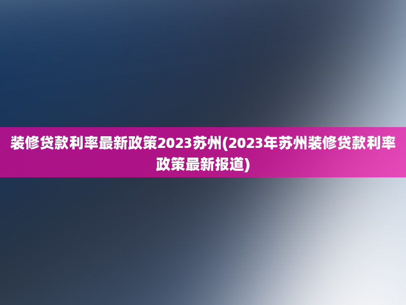 装修贷款利率最新政策2023苏州(2023年苏州装修贷款利率政策最新报道)