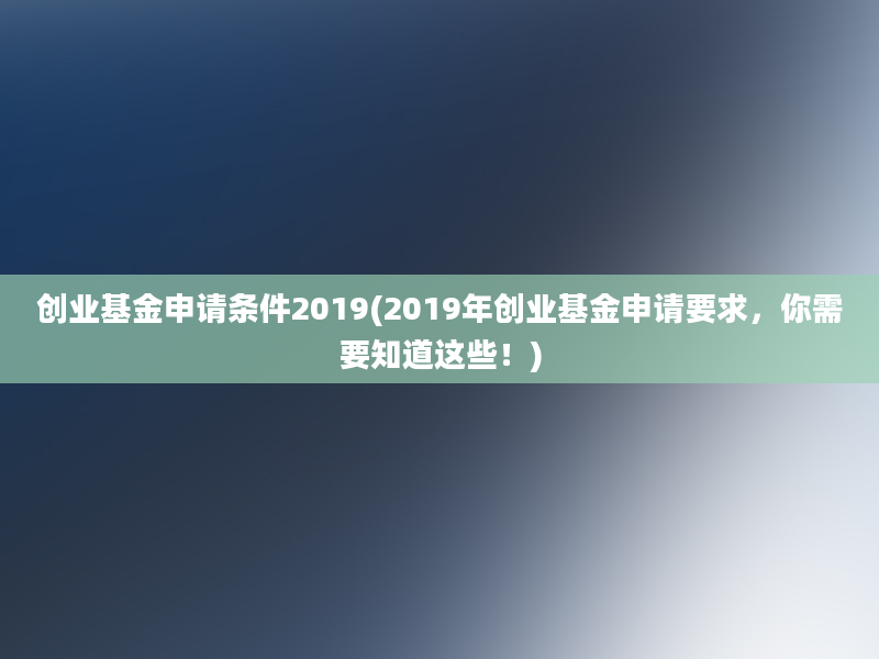 创业基金申请条件2019(2019年创业基金申请要求，你需要知道这些！)