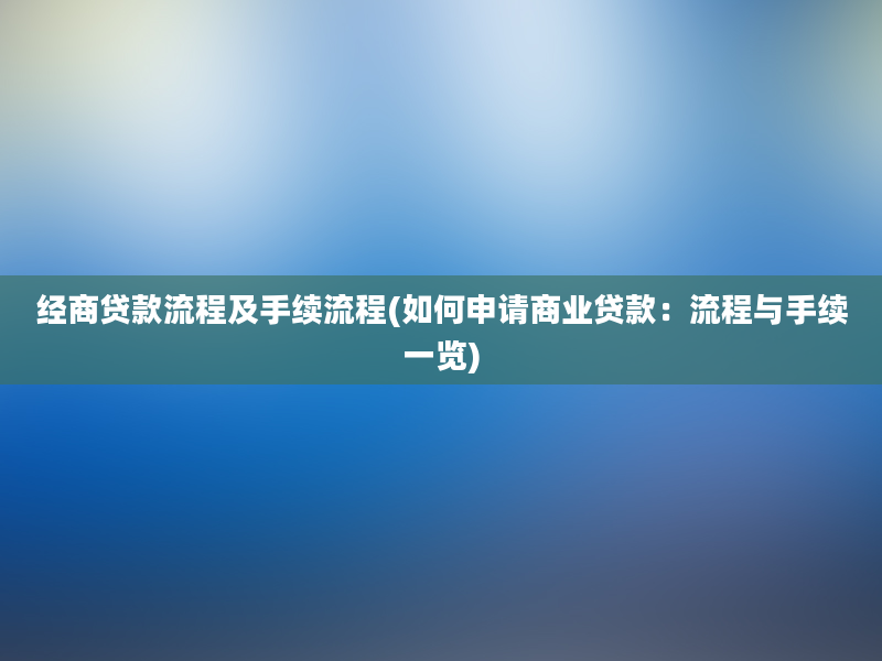 经商贷款流程及手续流程(如何申请商业贷款：流程与手续一览)