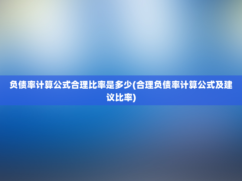 负债率计算公式合理比率是多少(合理负债率计算公式及建议比率)