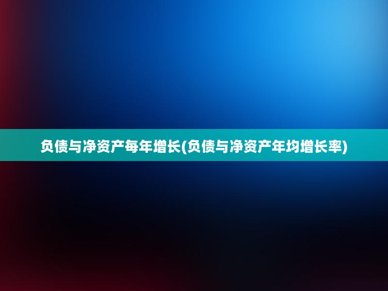 负债与净资产每年增长(负债与净资产年均增长率)