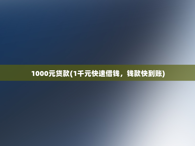 1000元贷款(1千元快速借钱，钱款快到账)