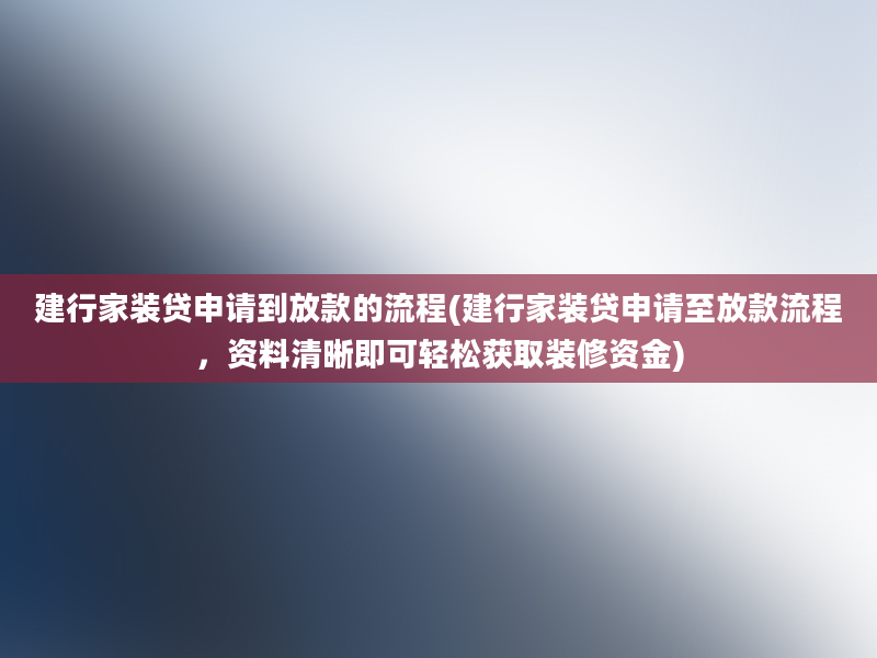 建行家装贷申请到放款的流程(建行家装贷申请至放款流程，资料清晰即可轻松获取装修资金)