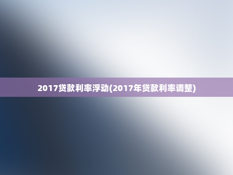 2017贷款利率浮动(2017年贷款利率调整)