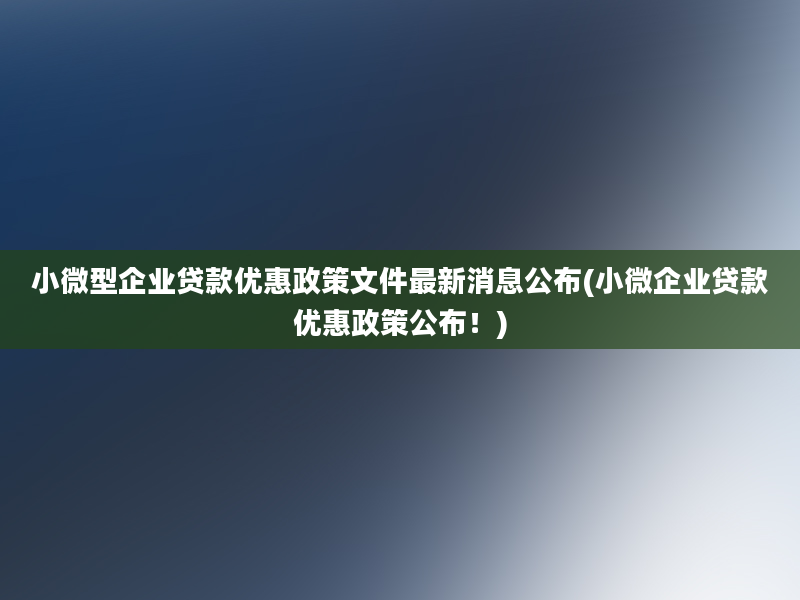 小微型企业贷款优惠政策文件最新消息公布(小微企业贷款优惠政策公布！)