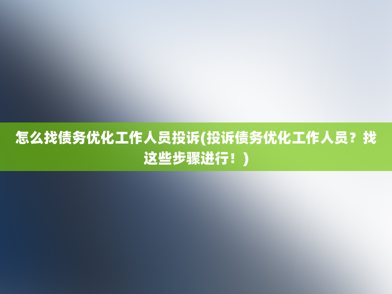 怎么找债务优化工作人员投诉(投诉债务优化工作人员？找这些步骤进行！)