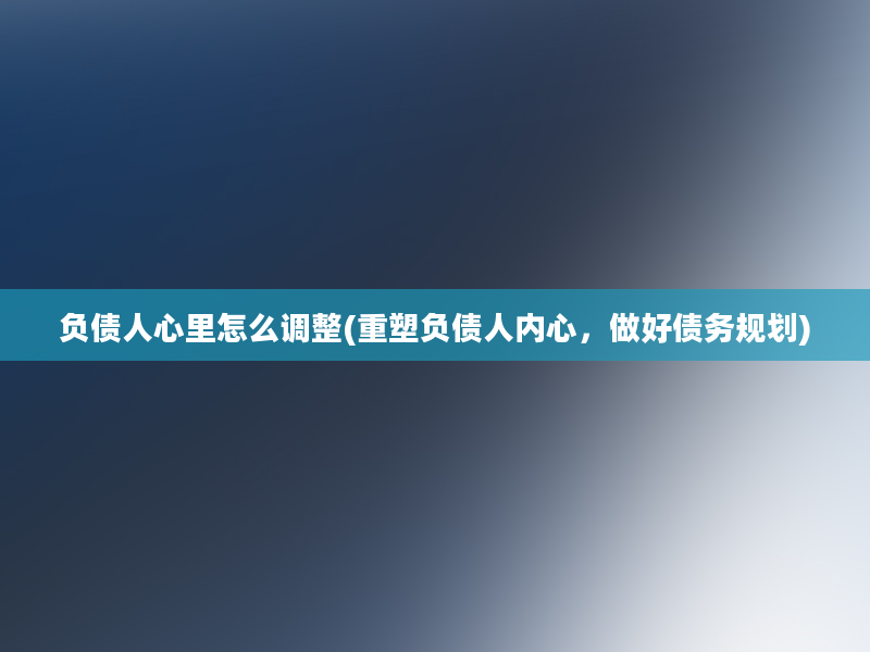 负债人心里怎么调整(重塑负债人内心，做好债务规划)