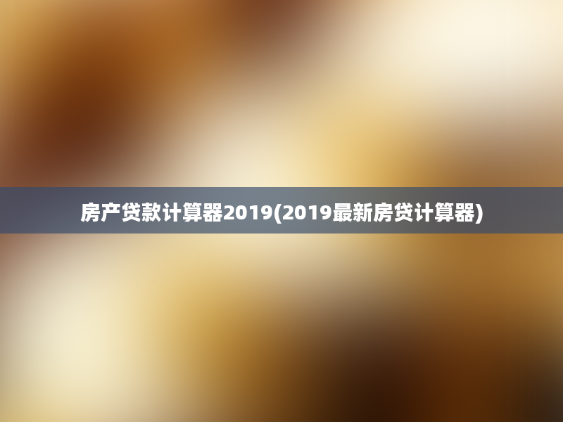 房产贷款计算器2019(2019最新房贷计算器)