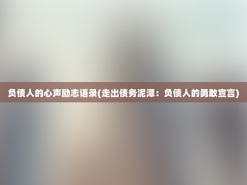 负债人的心声励志语录(走出债务泥潭：负债人的勇敢宣言)