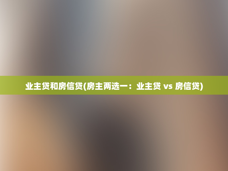 业主贷和房信贷(房主两选一：业主贷 vs 房信贷)